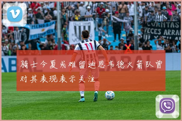 骑士今夏或难留迪恩韦德火箭队曾对其表现表示关注