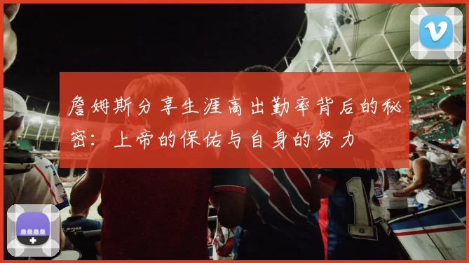 詹姆斯分享生涯高出勤率背后的秘密：上帝的保佑与自身的努力
