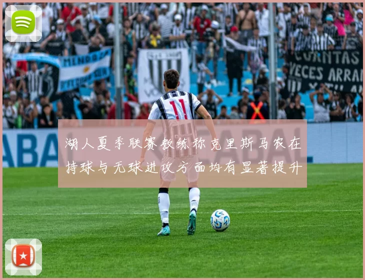 湖人夏季联赛教练称克里斯马农在持球与无球进攻方面均有显著提升